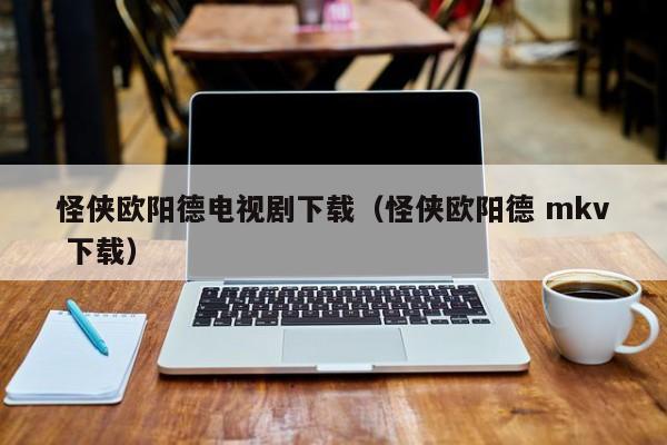 怪侠欧阳德电视剧下载（怪侠欧阳德 mkv 下载）