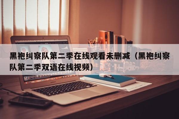 黑袍纠察队第二季在线观看未删减（黑袍纠察队第二季双语在线视频）