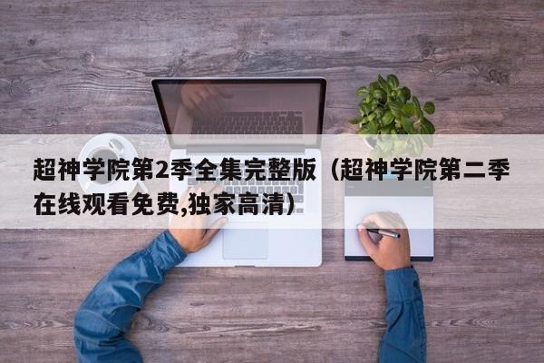 超神学院第2季全集完整版（超神学院第二季在线观看免费,独家高清）
