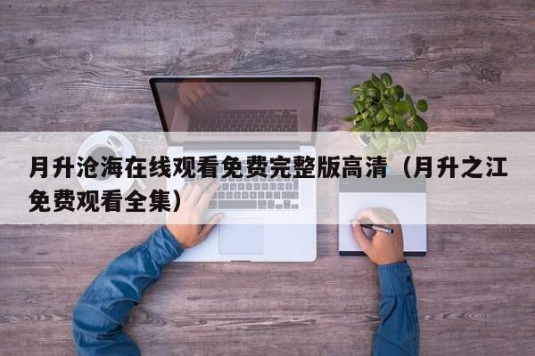 月升沧海在线观看免费完整版高清（月升之江免费观看全集）
