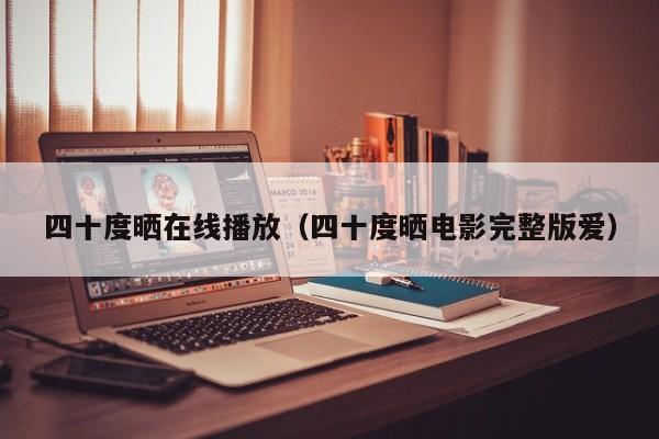 四十度晒在线播放（四十度晒电影完整版爱）