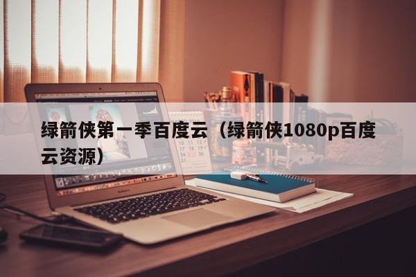 绿箭侠第一季百度云（绿箭侠1080p百度云资源）