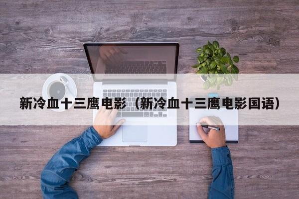 新冷血十三鹰电影（新冷血十三鹰电影国语）