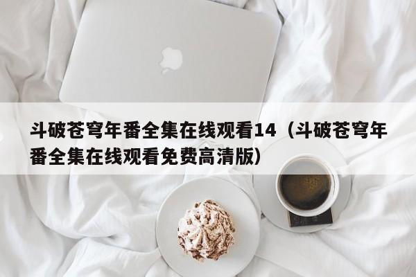 斗破苍穹年番全集在线观看14（斗破苍穹年番全集在线观看免费高清版）