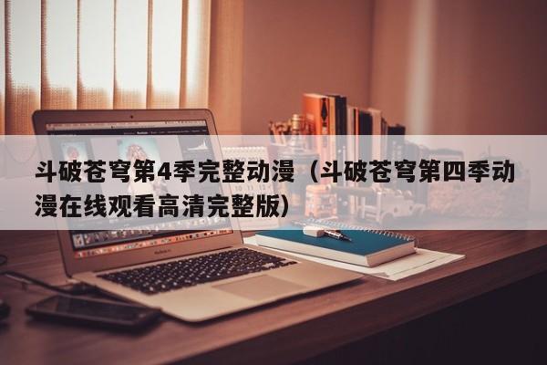 斗破苍穹第4季完整动漫（斗破苍穹第四季动漫在线观看高清完整版）