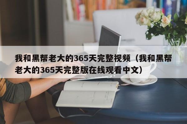 我和黑帮老大的365天完整视频（我和黑帮老大的365天完整版在线观看中文）