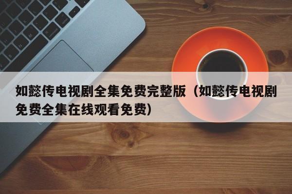 如懿传电视剧全集免费完整版（如懿传电视剧免费全集在线观看免费）