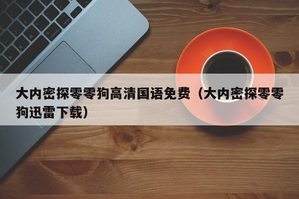 大内密探零零狗高清国语免费（大内密探零零狗迅雷下载）