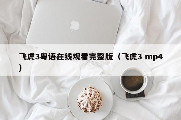 飞虎3粤语在线观看完整版（飞虎3 mp4）