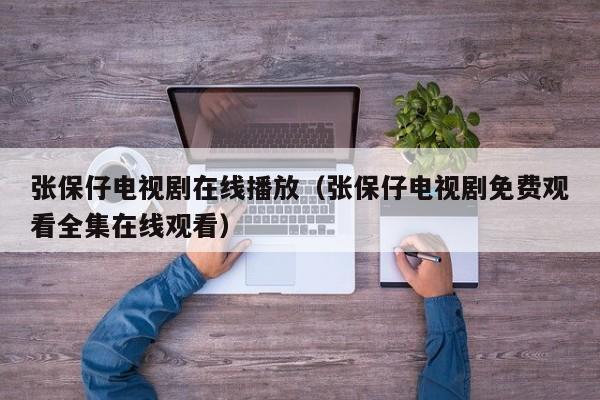 张保仔电视剧在线播放（张保仔电视剧免费观看全集在线观看）
