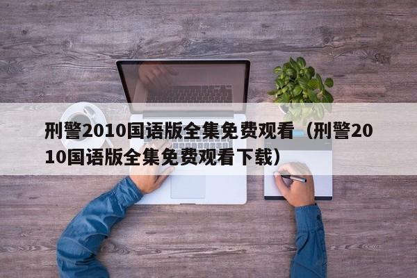 刑警2010国语版全集免费观看（刑警2010国语版全集免费观看下载）