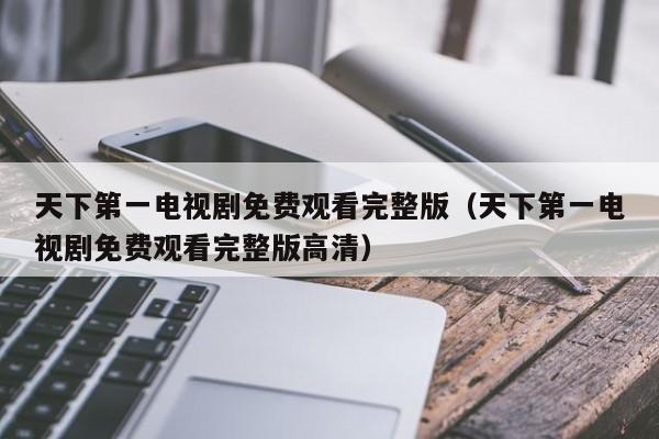 天下第一电视剧免费观看完整版（天下第一电视剧免费观看完整版高清）