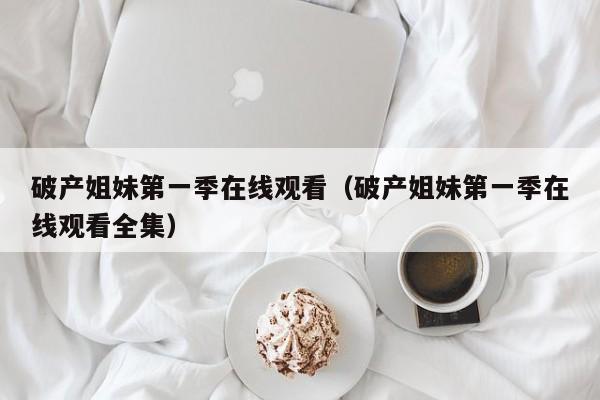 破产姐妹第一季在线观看（破产姐妹第一季在线观看全集）