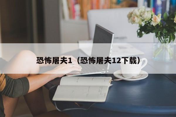 恐怖屠夫1（恐怖屠夫12下载）