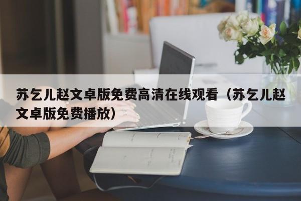 苏乞儿赵文卓版免费高清在线观看（苏乞儿赵文卓版免费播放）