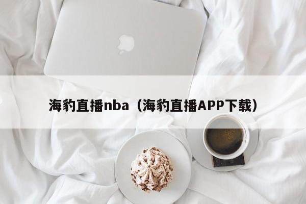 海豹直播nba（海豹直播APP下载）