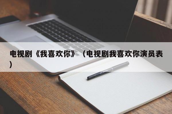 电视剧《我喜欢你》（电视剧我喜欢你演员表）