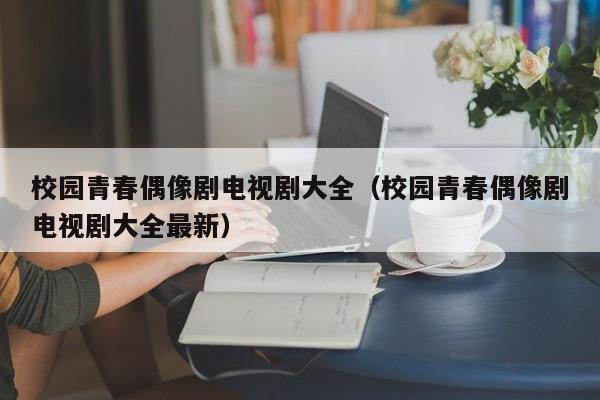 校园青春偶像剧电视剧大全（校园青春偶像剧电视剧大全最新）