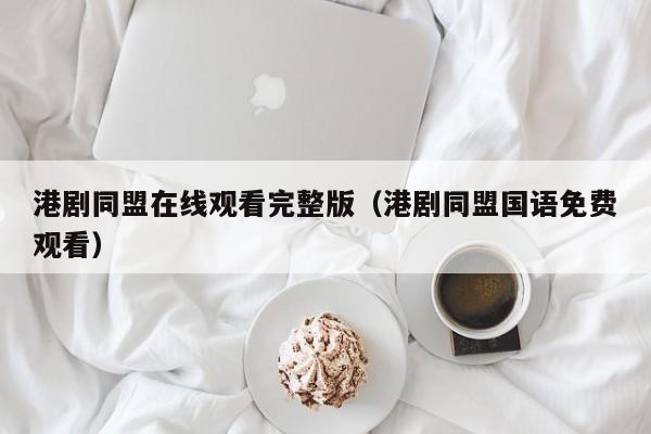 港剧同盟在线观看完整版（港剧同盟国语免费观看）