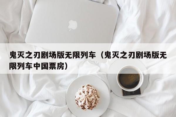 鬼灭之刃剧场版无限列车（鬼灭之刃剧场版无限列车中国票房）