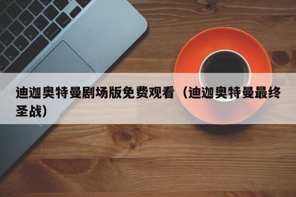 迪迦奥特曼剧场版免费观看（迪迦奥特曼最终圣战）