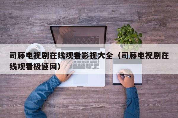 司藤电视剧在线观看影视大全（司藤电视剧在线观看极速网）