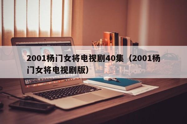 2001杨门女将电视剧40集(2001杨门女将电视剧版)