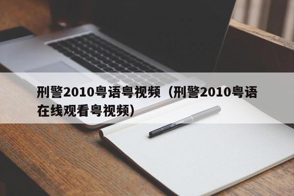 刑警2010粤语粤视频(刑警2010粤语在线观看粤视频)