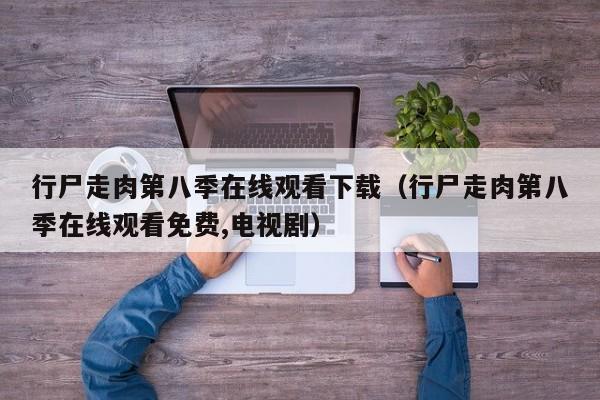 行尸走肉第八季在线观看下载(行尸走肉第八季在线观看免费,电视剧)
