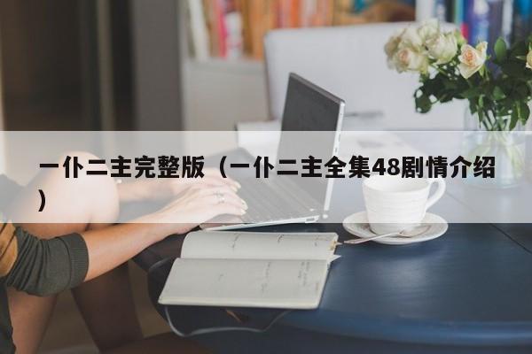 一仆二主完整版（一仆二主全集48剧情介绍）