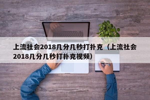上流社会2018几分几秒打扑克（上流社会2018几分几秒打扑克视频）