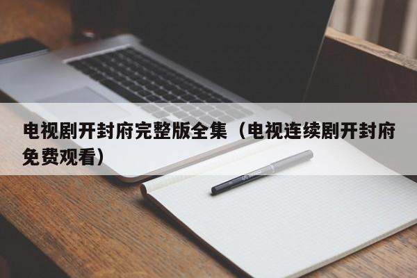 电视剧开封府完整版全集(电视连续剧开封府免费观看)