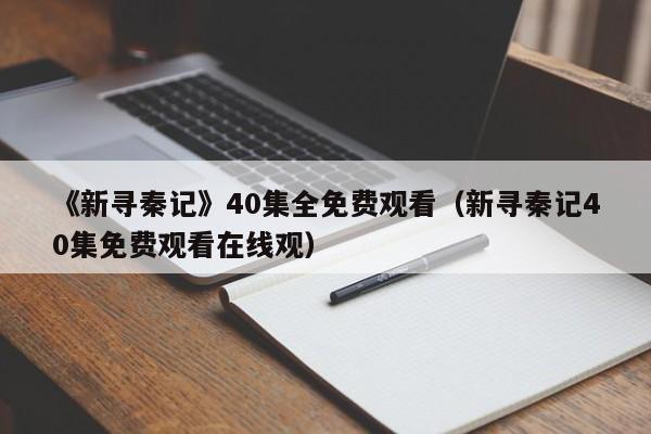 《新寻秦记》40集全免费观看（新寻秦记40集免费观看在线观）