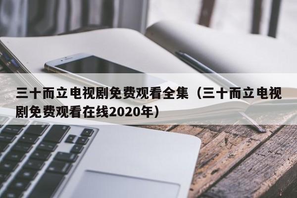 三十而立电视剧免费观看全集（三十而立电视剧免费观看在线2020年）