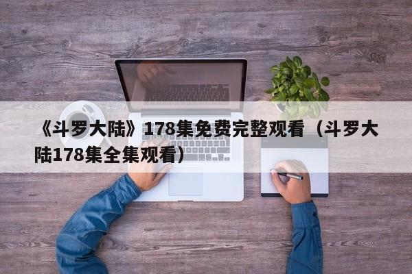 《斗罗大陆》178集免费完整观看(斗罗大陆178集全集观看)