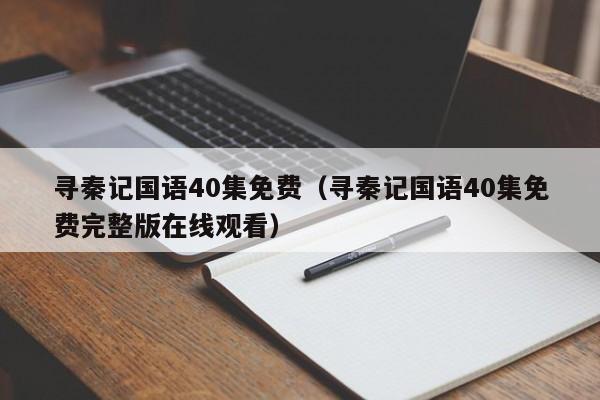 寻秦记国语40集免费(寻秦记国语40集免费完整版在线观看)