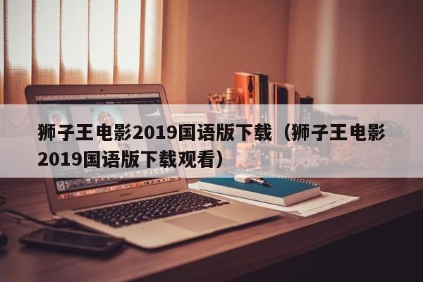 狮子王电影2019国语版下载（狮子王电影2019国语版下载观看）