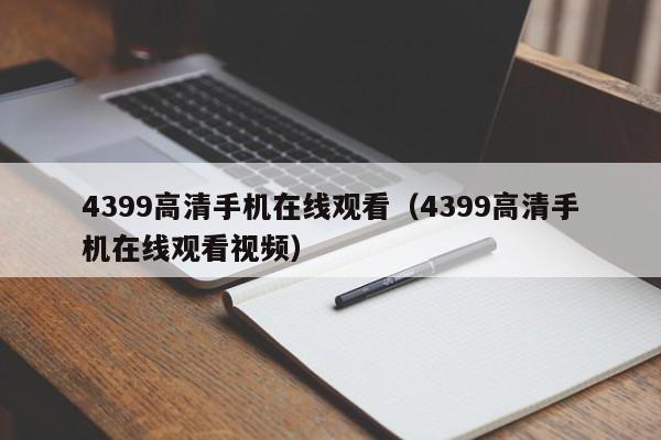 4399高清手机在线观看（4399高清手机在线观看视频）