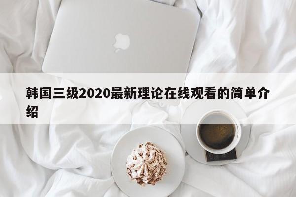 韩国三级2020最新理论在线观看的简单介绍