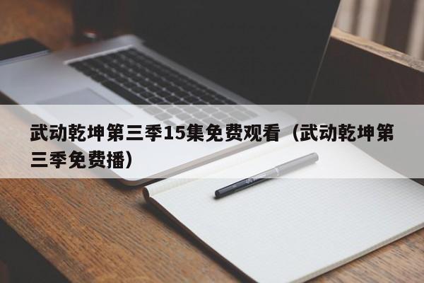武动乾坤第三季15集免费观看（武动乾坤第三季免费播）