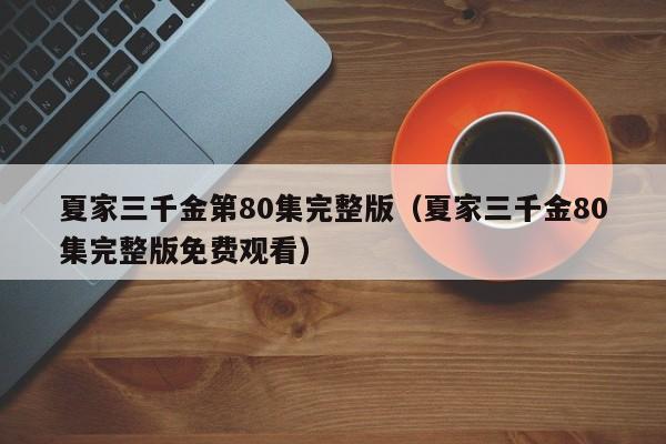 夏家三千金第80集完整版（夏家三千金80集完整版免费观看）