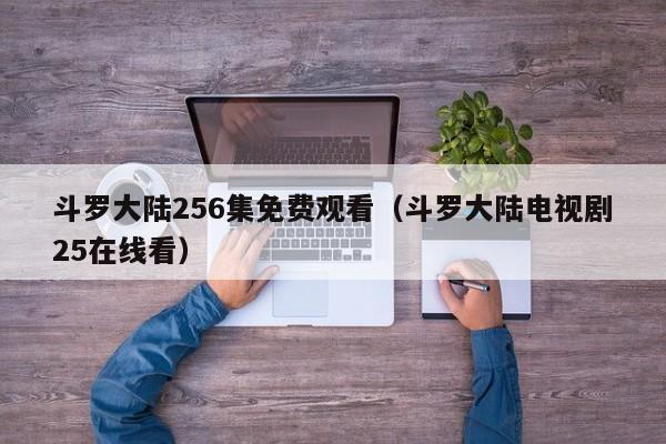 斗罗大陆256集免费观看(斗罗大陆电视剧25在线看)