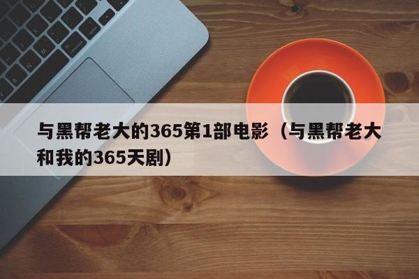 与黑帮老大的365第1部电影（与黑帮老大和我的365天剧）