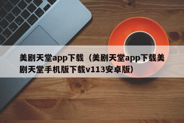 美剧天堂app下载（美剧天堂app下载美剧天堂手机版下载v113安卓版）