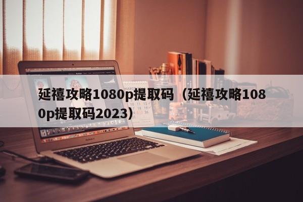延禧攻略1080p提取码(延禧攻略1080p提取码2023)