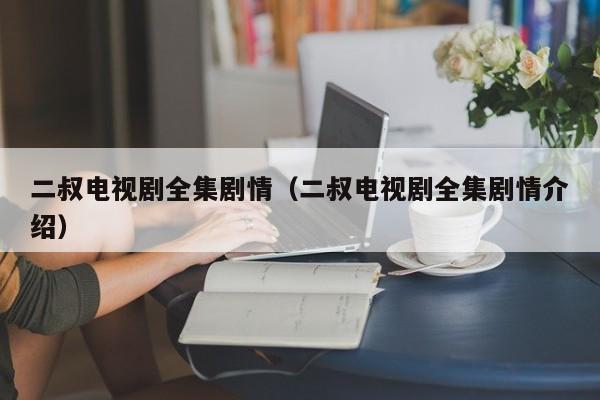 二叔电视剧全集剧情（二叔电视剧全集剧情介绍）