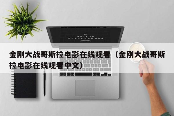 金刚大战哥斯拉电影在线观看（金刚大战哥斯拉电影在线观看中文）
