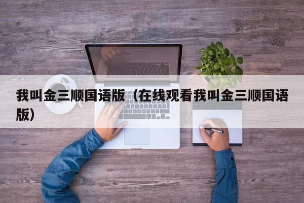 我叫金三顺国语版（在线观看我叫金三顺国语版）