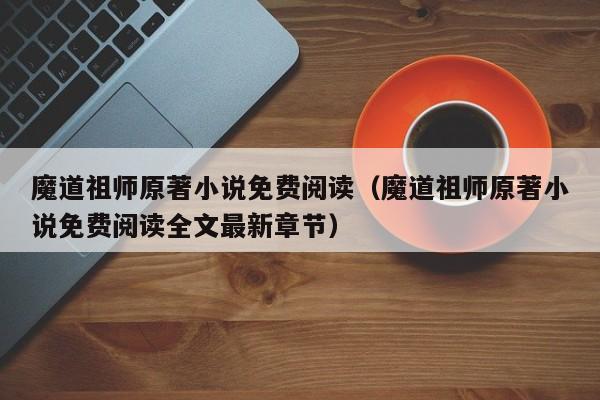 魔道祖师原著小说免费阅读（魔道祖师原著小说免费阅读全文最新章节）