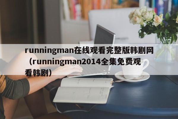 runningman在线观看完整版韩剧网（runningman2014全集免费观看韩剧）